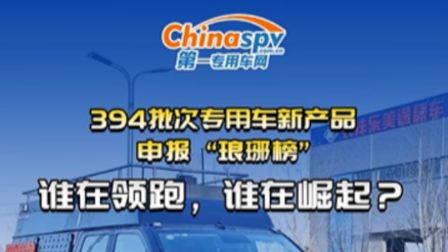 394批次專用車新產(chǎn)品申報 “瑯琊榜”：誰在領(lǐng)跑，誰在崛起？