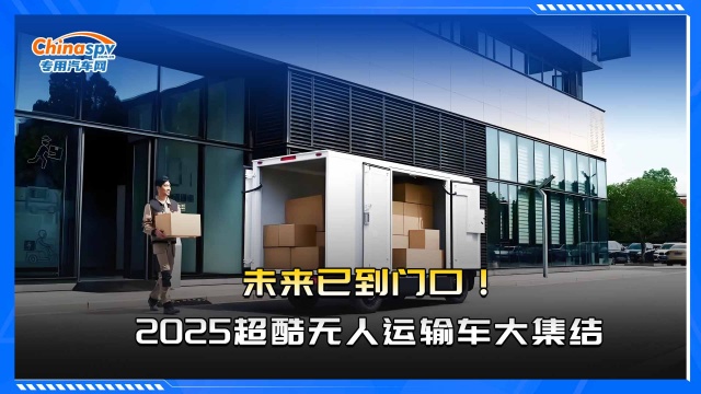 未來(lái)已到門(mén)口  2025超酷無(wú)人運(yùn)輸車(chē)大集結(jié)